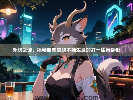 外貌之谜，揭秘那些其貌不扬生灵的打一生肖身份