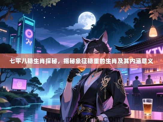七平八稳生肖探秘，揭秘象征稳重的生肖及其内涵意义