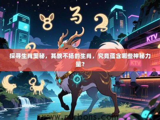 探寻生肖奥秘，其貌不扬的生肖，究竟蕴含哪些神秘力量？