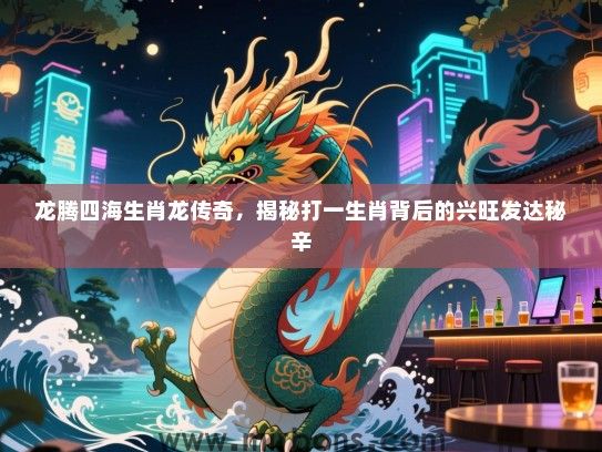 龙腾四海生肖龙传奇，揭秘打一生肖背后的兴旺发达秘辛