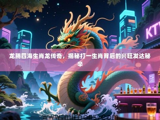 龙腾四海生肖龙传奇，揭秘打一生肖背后的兴旺发达秘辛