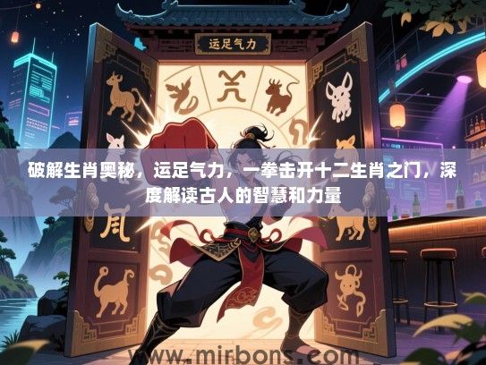 破解生肖奥秘，运足气力，一拳击开十二生肖之门，深度解读古人的智慧和力量