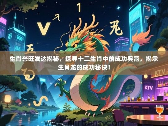生肖兴旺发达揭秘,探寻十二生肖中的成功典范,揭示生肖龙的成功秘诀! 生肖兴旺发达揭秘,探寻十二生肖中的成功典范,揭示生肖龙的成功秘诀!