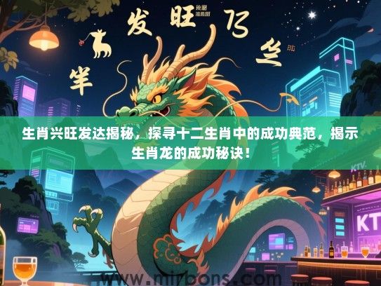 生肖兴旺发达揭秘,探寻十二生肖中的成功典范,揭示生肖龙的成功秘诀! 生肖兴旺发达揭秘,探寻十二生肖中的成功典范,揭示生肖龙的成功秘诀!