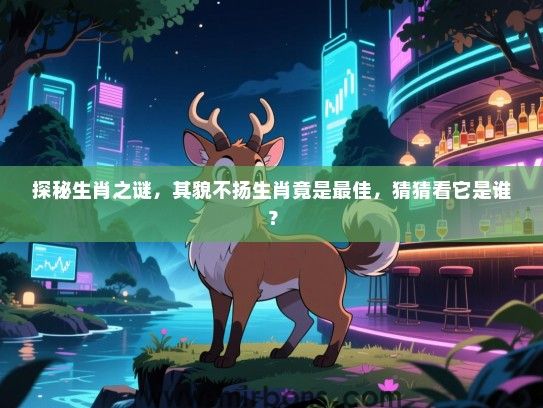 探秘生肖之谜,其貌不扬生肖竟是最佳,猜猜看它是谁? 探秘生肖之谜,其貌不扬生肖竟是最佳,猜猜看它是谁?