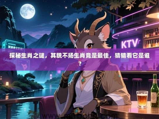探秘生肖之谜,其貌不扬生肖竟是最佳,猜猜看它是谁? 探秘生肖之谜,其貌不扬生肖竟是最佳,猜猜看它是谁?
