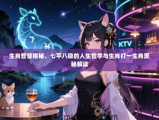 生肖智慧揭秘,七平八稳的人生哲学与生肖打一生肖奥秘解读 生肖智慧揭秘,七平八稳的人生哲学与生肖打一生肖奥秘解读