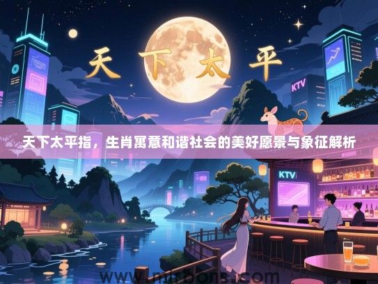 天下太平指,生肖寓意和谐社会的美好愿景与象征解析 天下太平指,生肖寓意和谐社会的美好愿景与象征解析