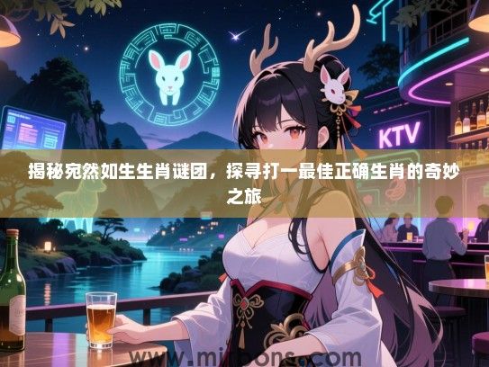 揭秘宛然如生生肖谜团,探寻打一最佳正确生肖的奇妙之旅 揭秘宛然如生生肖谜团,探寻打一最佳正确生肖的奇妙之旅