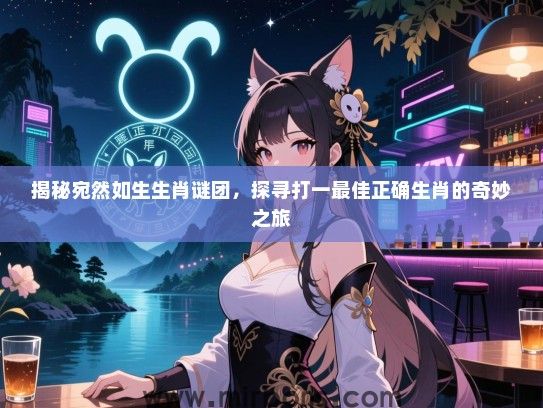 揭秘宛然如生生肖谜团,探寻打一最佳正确生肖的奇妙之旅 揭秘宛然如生生肖谜团,探寻打一最佳正确生肖的奇妙之旅
