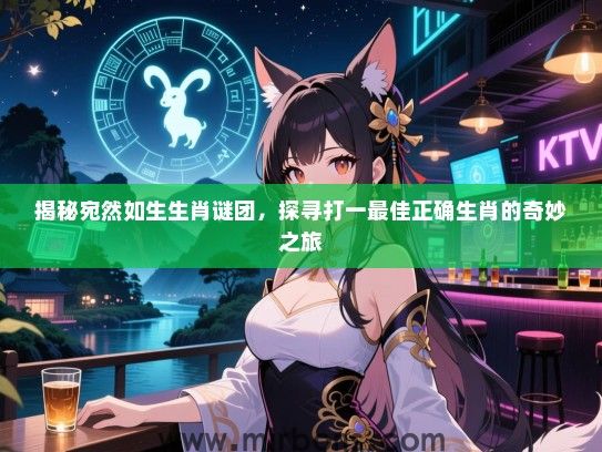 揭秘宛然如生生肖谜团,探寻打一最佳正确生肖的奇妙之旅 揭秘宛然如生生肖谜团,探寻打一最佳正确生肖的奇妙之旅