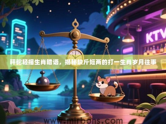 秤砣轻摇生肖暗语，揭秘缺斤短两的打一生肖岁月往事