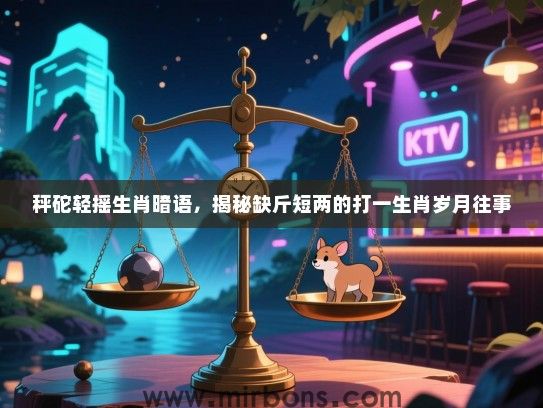 秤砣轻摇生肖暗语，揭秘缺斤短两的打一生肖岁月往事