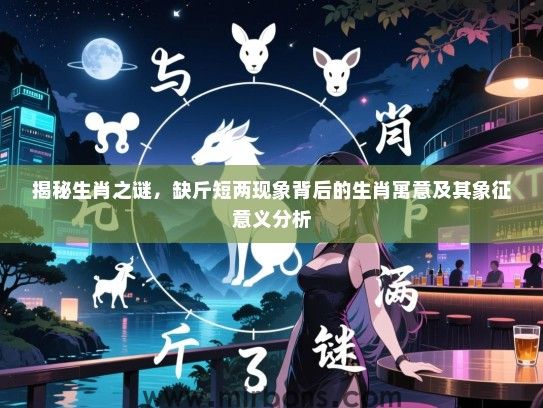 揭秘生肖之谜，缺斤短两现象背后的生肖寓意及其象征意义分析