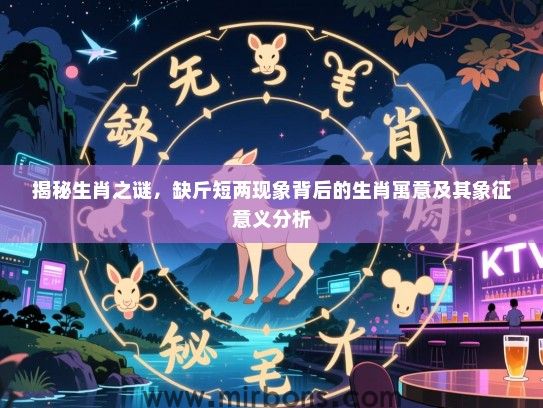 揭秘生肖之谜，缺斤短两现象背后的生肖寓意及其象征意义分析