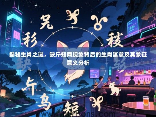 揭秘生肖之谜，缺斤短两现象背后的生肖寓意及其象征意义分析