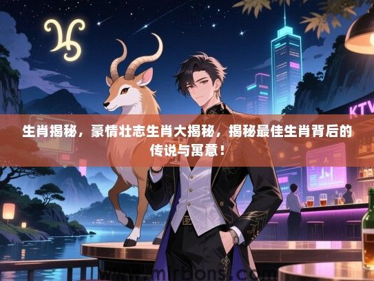 生肖揭秘，豪情壮志生肖大揭秘，揭秘最佳生肖背后的传说与寓意！