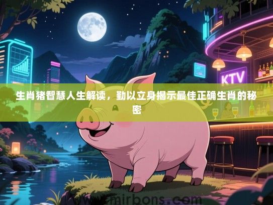 生肖猪智慧人生解读，勤以立身揭示最佳正确生肖的秘密