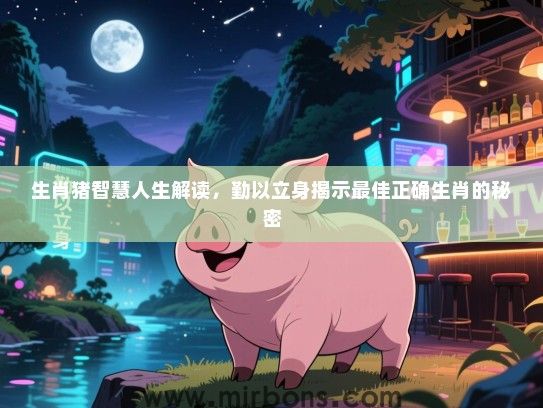 生肖猪智慧人生解读，勤以立身揭示最佳正确生肖的秘密