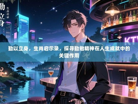勤以立身，生肖启示录，探寻勤勉精神在人生成就中的关键作用