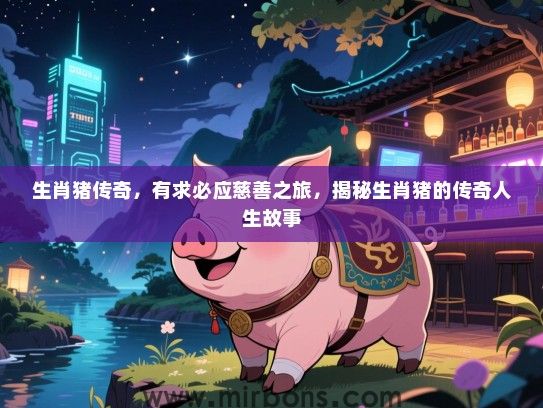 生肖猪传奇，有求必应慈善之旅，揭秘生肖猪的传奇人生故事