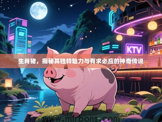 生肖猪，揭秘其独特魅力与有求必应的神奇传说