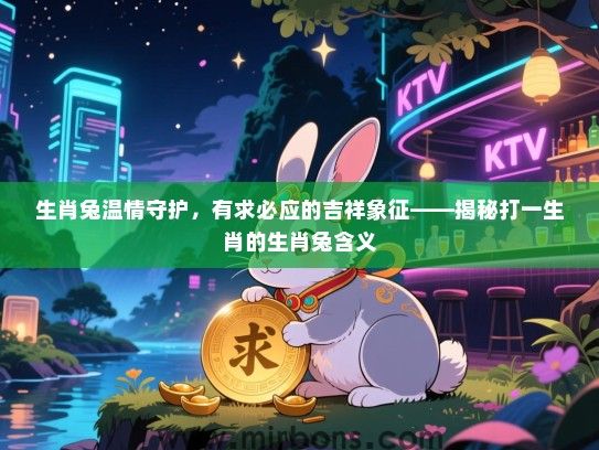 生肖兔温情守护，有求必应的吉祥象征——揭秘打一生肖的生肖兔含义