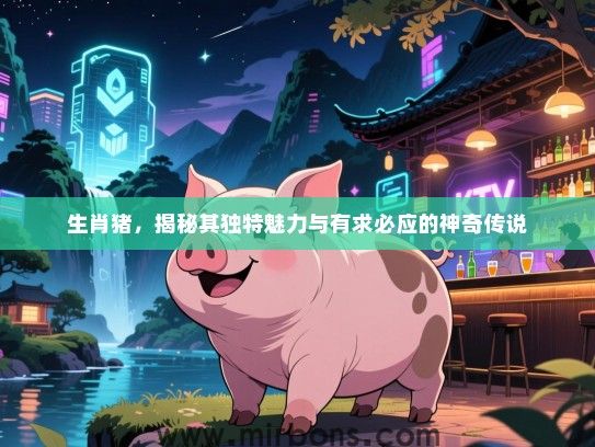 生肖猪，揭秘其独特魅力与有求必应的神奇传说