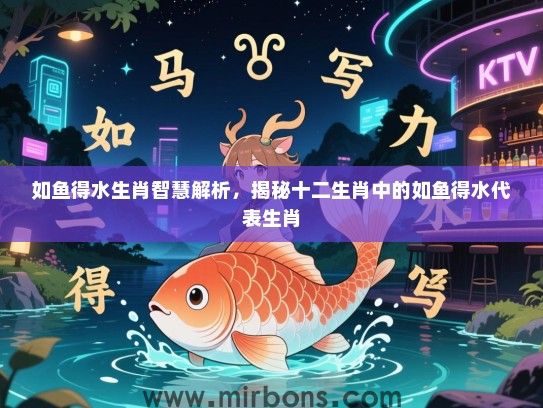 如鱼得水生肖智慧解析，揭秘十二生肖中的如鱼得水代表生肖