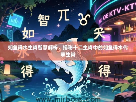 如鱼得水生肖智慧解析，揭秘十二生肖中的如鱼得水代表生肖