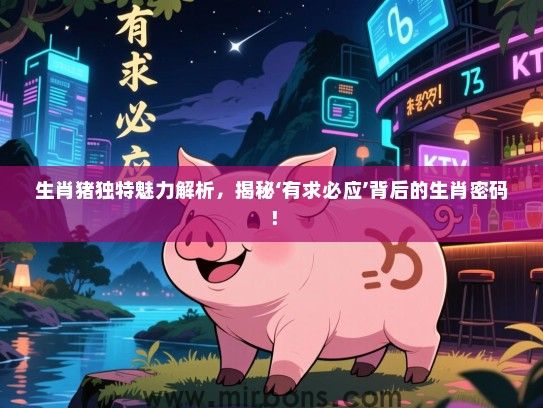 生肖猪独特魅力解析，揭秘‘有求必应’背后的生肖密码！