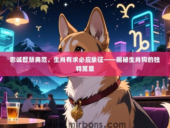 忠诚智慧典范，生肖有求必应象征——揭秘生肖狗的独特寓意