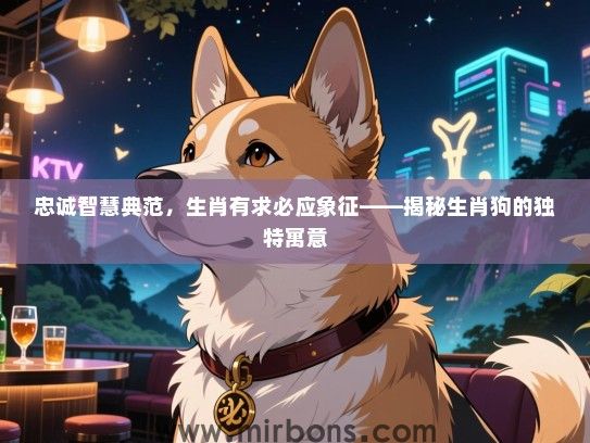 忠诚智慧典范，生肖有求必应象征——揭秘生肖狗的独特寓意