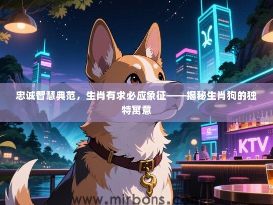 忠诚智慧典范，生肖有求必应象征——揭秘生肖狗的独特寓意