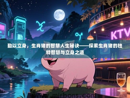 勤以立身，生肖猪的智慧人生秘诀——探索生肖猪的独特智慧与立身之道