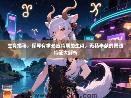 生肖揭秘，探寻有求必应特质的生肖，无私奉献的灵魂特征大解析