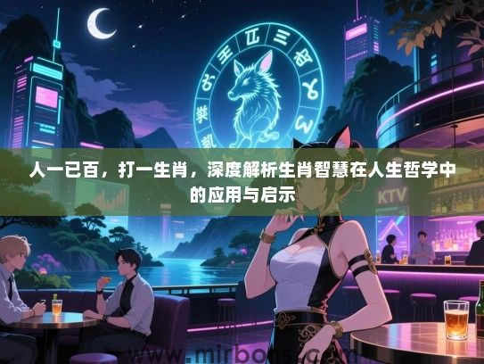 人一已百，打一生肖，深度解析生肖智慧在人生哲学中的应用与启示