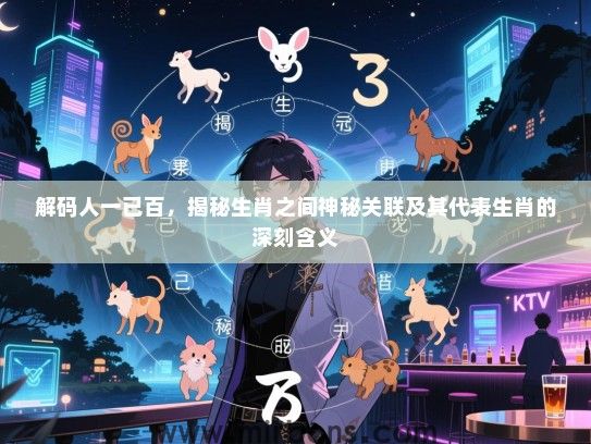 解码人一已百，揭秘生肖之间神秘关联及其代表生肖的深刻含义