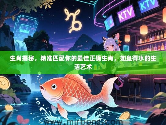 生肖揭秘，精准匹配你的最佳正确生肖，如鱼得水的生活艺术