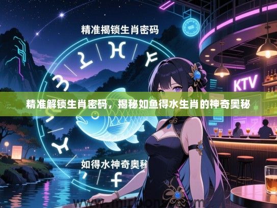 精准解锁生肖密码，揭秘如鱼得水生肖的神奇奥秘