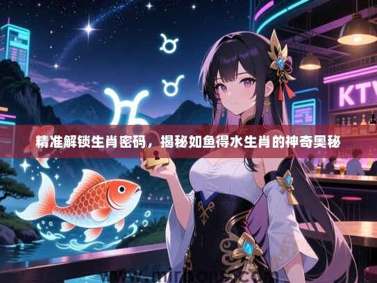精准解锁生肖密码，揭秘如鱼得水生肖的神奇奥秘