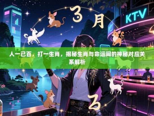 人一已百，打一生肖，揭秘生肖与命运间的神秘对应关系解析