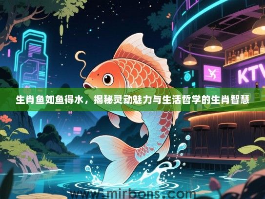 生肖鱼如鱼得水，揭秘灵动魅力与生活哲学的生肖智慧