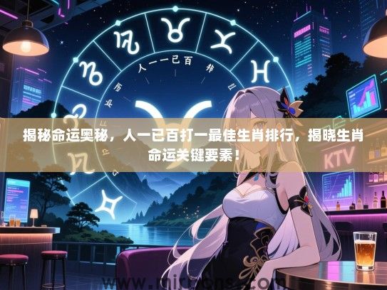 揭秘命运奥秘，人一已百打一最佳生肖排行，揭晓生肖命运关键要素！