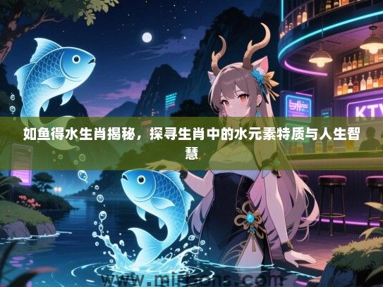 如鱼得水生肖揭秘，探寻生肖中的水元素特质与人生智慧
