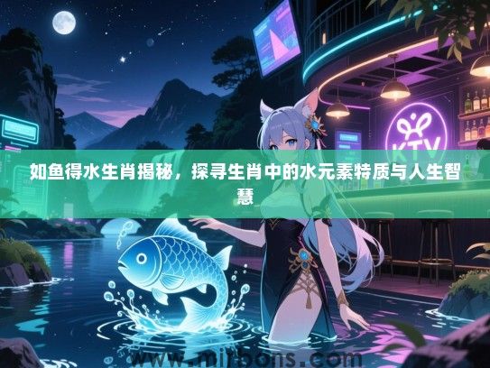 如鱼得水生肖揭秘，探寻生肖中的水元素特质与人生智慧