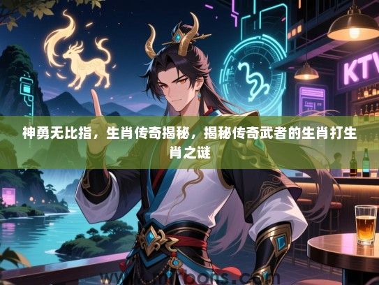 神勇无比指，生肖传奇揭秘，揭秘传奇武者的生肖打生肖之谜