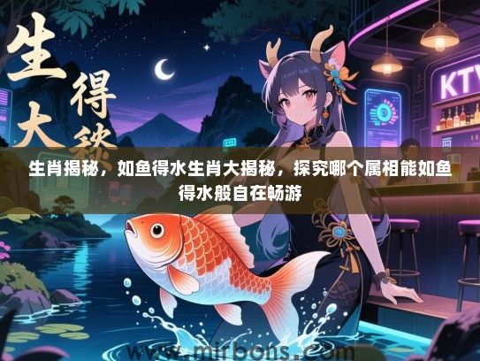 生肖揭秘，如鱼得水生肖大揭秘，探究哪个属相能如鱼得水般自在畅游