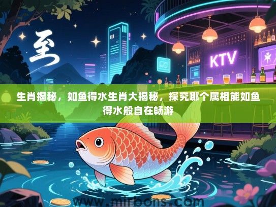 生肖揭秘，如鱼得水生肖大揭秘，探究哪个属相能如鱼得水般自在畅游