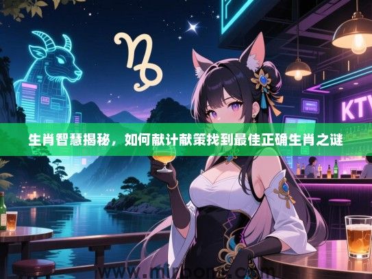 生肖智慧揭秘，如何献计献策找到最佳正确生肖之谜